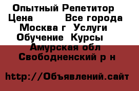 Опытный Репетитор › Цена ­ 550 - Все города, Москва г. Услуги » Обучение. Курсы   . Амурская обл.,Свободненский р-н